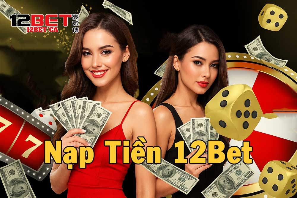 Hướng dẫn nạp tiền 12Bet đầy đủ cho anh em